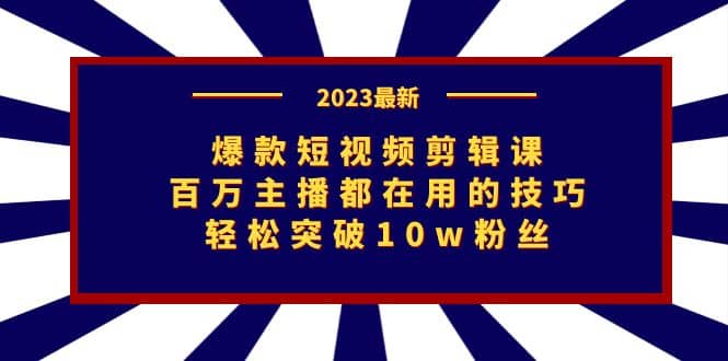 爆款短视频剪辑课：百万主播都在用的技巧，轻松突破10w粉丝_金轩项目库
