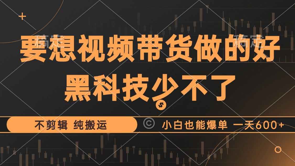 抖音视频带货最暴力玩法，利用黑科技纯搬运，一刀不剪，小白也能爆单，一天600+_金轩项目库