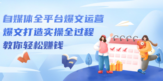 自媒体全平台爆文运营，爆文打造实操全过程【视频课程】_金轩项目库