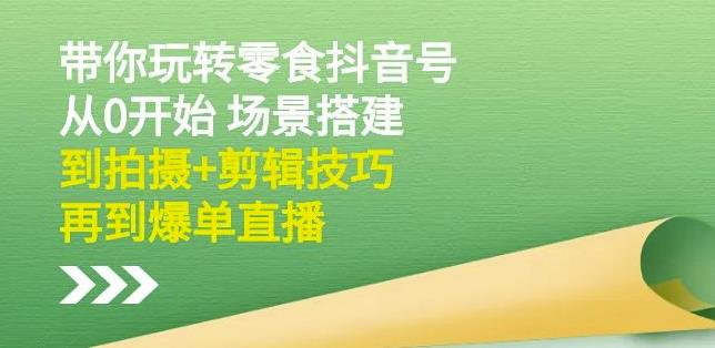隋校长带你玩转抖音零食号：从0开始场景搭建，到拍摄+剪辑技巧，再到爆单直播_金轩项目库