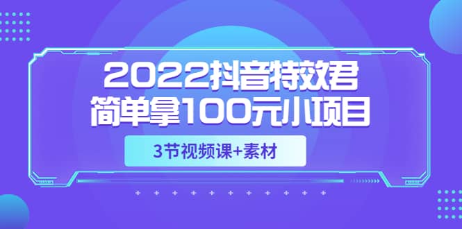 2022抖音特效君简单拿100元小项目，可深耕赚更多（3节视频课+素材）_金轩项目库