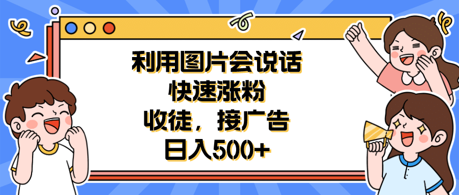 利用会说话的图片快速涨粉，收徒，接广告日入500+_金轩项目库