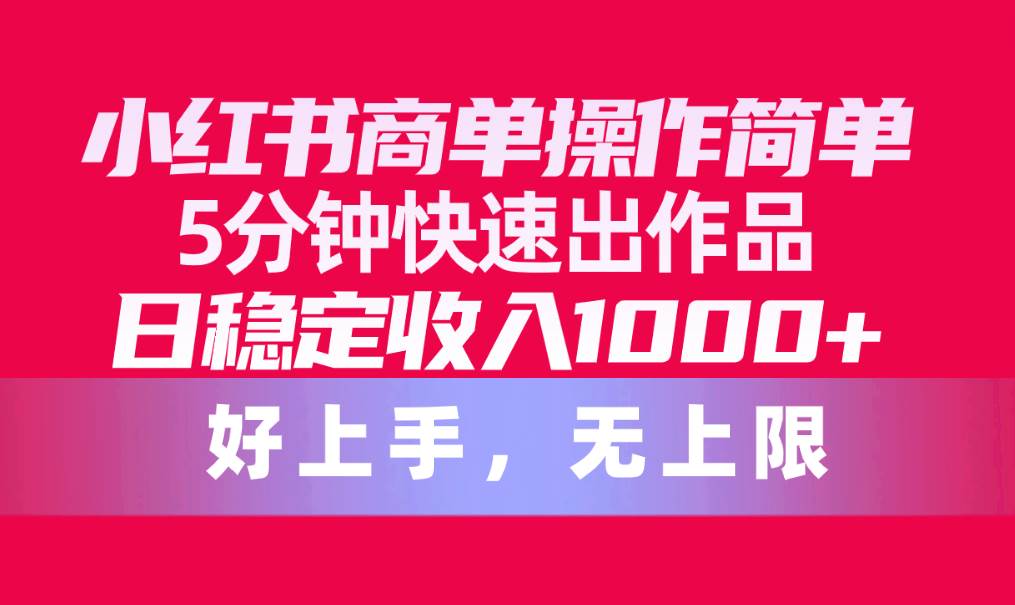 小红书商单操作简单，5分钟快速出作品，日稳定收入1000+，无上限_金轩项目库