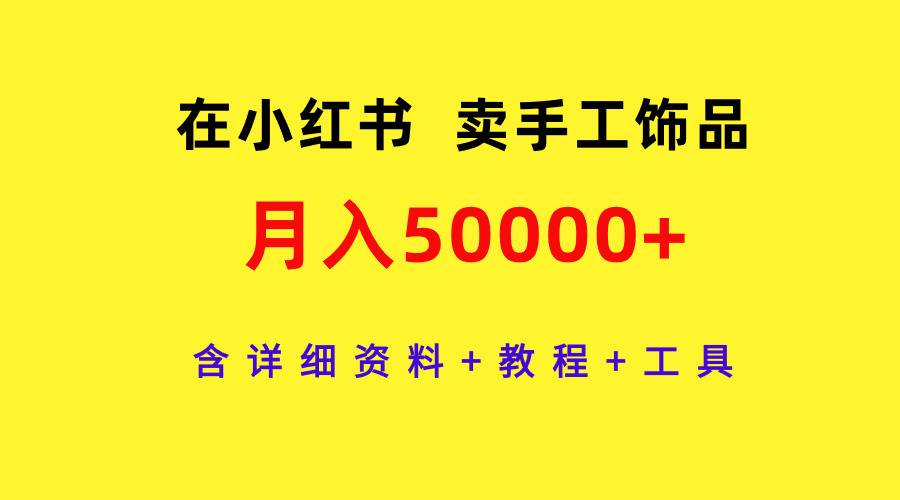 在小红书卖手工饰品，月入50000+，含详细资料+教程+工具_金轩项目库