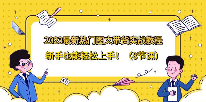 2023最新热门-图文带货实战教程，新手也能轻松上手！（8节课）_金轩项目库