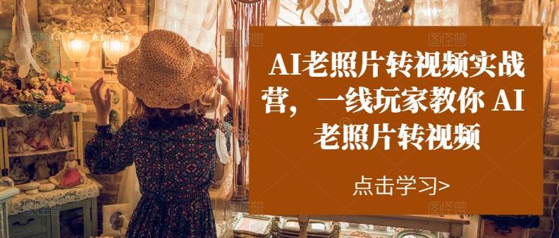 AI老照片转视频实操训练营，一线玩家教你AI老照片转视频_金轩项目库