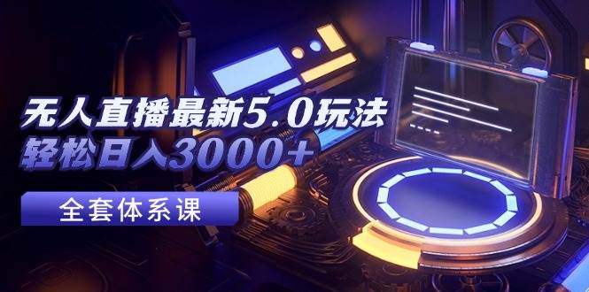 无人直播最新5.0玩法，轻松日入3000+_金轩项目库