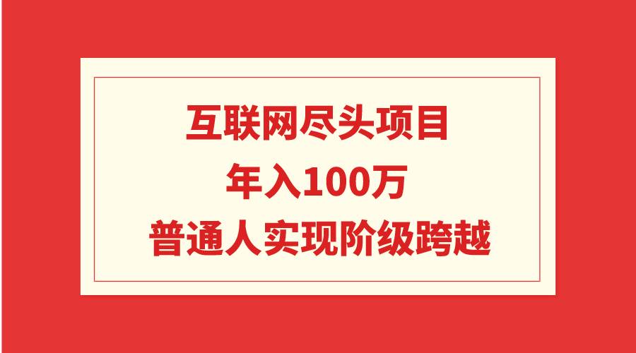 互联网尽头项目：年入100W，普通人实现阶级跨越_金轩项目库