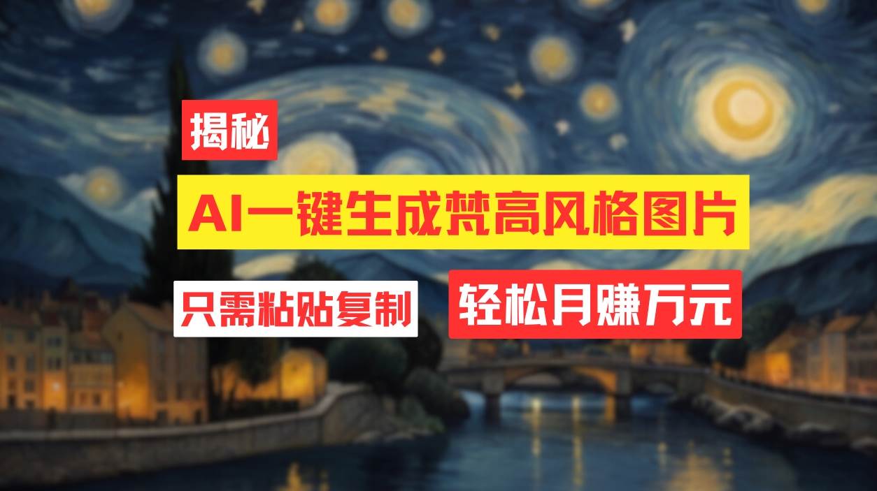 用AI工具生成梵高风格图片，月入过万只需简单几步！_金轩项目库