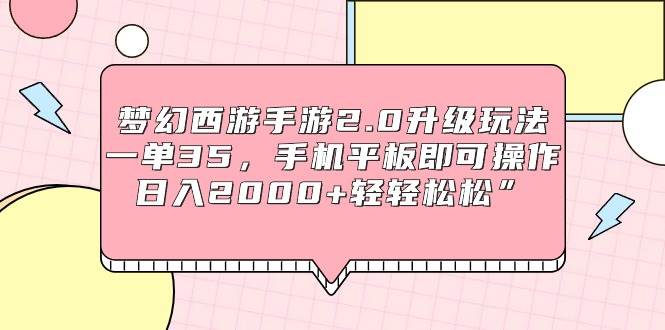 梦幻西游手游2.0升级玩法，一单35，手机平板即可操作，日入2000+轻轻松松”_金轩项目库