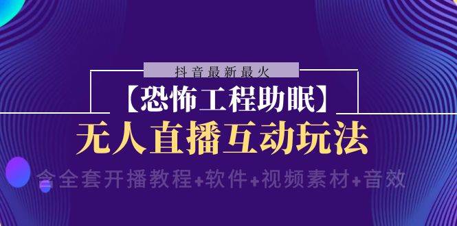 抖音最新最火【恐怖工程 抖音最新最火【恐怖工程助眠】无人直播互动玩法（含全套开播教程+软件+视频素材+音效）_金轩项目库