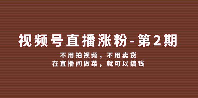视频号/直播涨粉-第2期，不用拍视频，不用卖货，在直播间做菜，就可以搞钱_金轩项目库