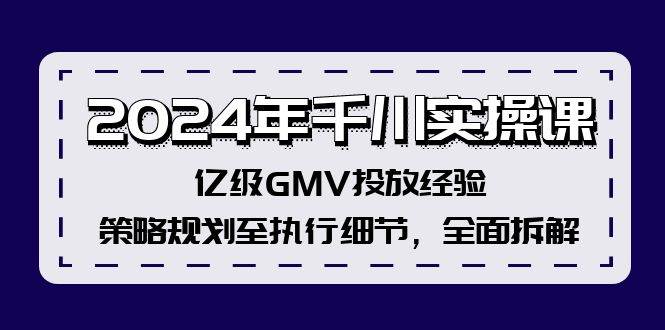 2024年千川实操课，亿级GMV投放经验，策略规划至执行细节，全面拆解_金轩项目库