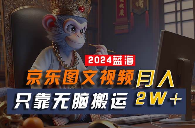 2024最新蓝海项目，只靠无脑搬运，不需要剪辑，有手就会，京东图文视频…_金轩项目库