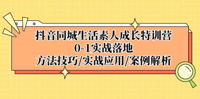 抖音同城生活素人成长特训营，0-1实战落地，方法技巧|实战应用|案例解析_金轩项目库