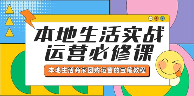 本地生活实战运营必修课，本地生活商家-团购运营的宝藏教程_金轩项目库