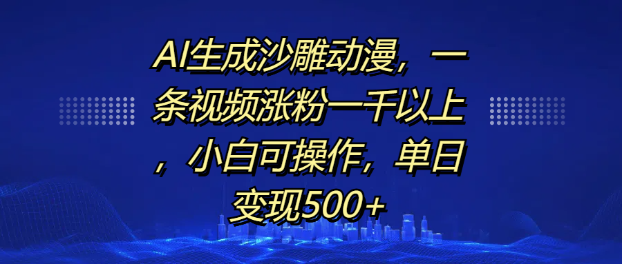AI生成沙雕动漫，一条视频涨粉一千以上，单日变现500+，小白可操作_金轩项目库
