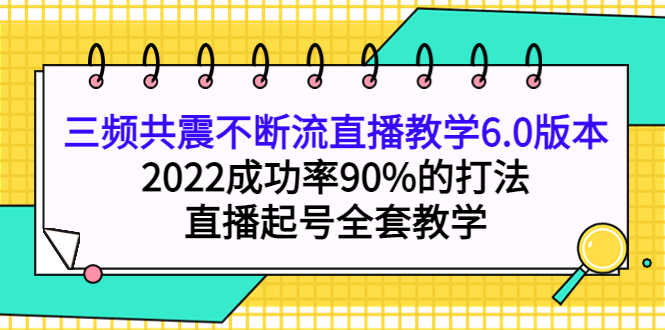 三频共震不断流直播教学6.0版本，2022成功率90%的打法，直播起号全套教学_金轩项目库