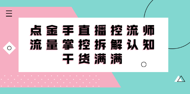 直播控流师线上课，流量掌控拆解认知，干货满满_金轩项目库