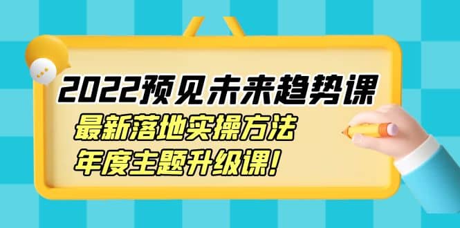 2022预见未来趋势课：最新落地实操方法，年度主题升级课_金轩项目库