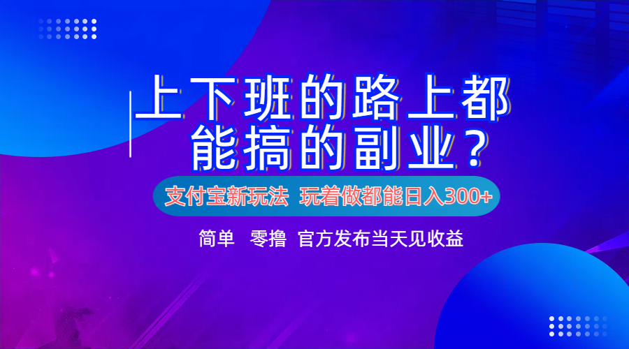 支付宝新项目！上下班的路上都能搞米的副业！简单日入300+_金轩项目库