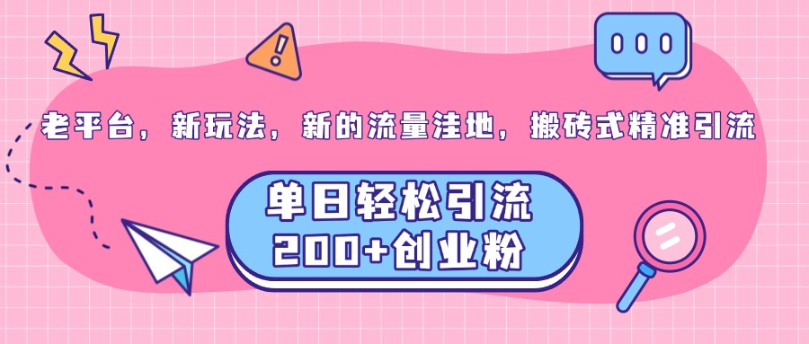 老平台，新玩法，新的流量洼地，搬砖式精准引流，单日轻松引流200+创业粉_金轩项目库