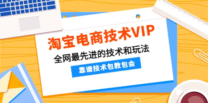 淘宝电商技术VIP，全网最先进的技术和玩法，靠谱技术包教包会，价值1599元_金轩项目库