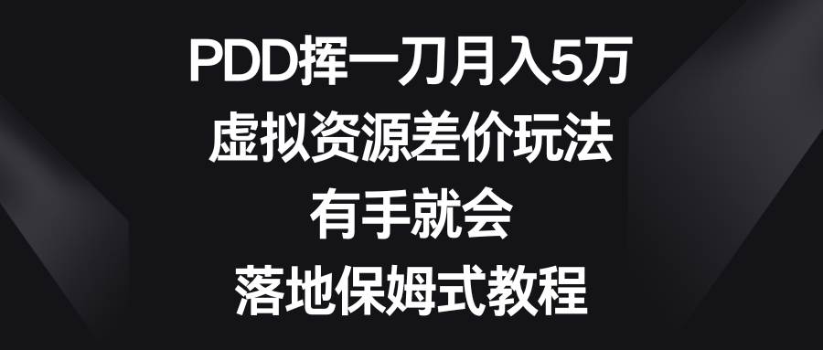 PDD挥一刀月入5万，虚拟资源差价玩法，有手就会，落地保姆式教程_金轩项目库
