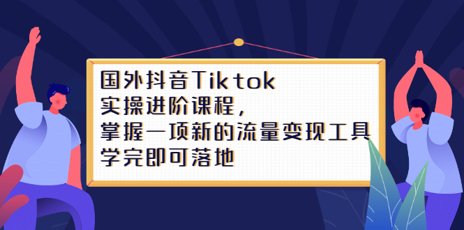 Tiktok实操进阶课程，掌握一项新的流量变现工具，学完即可落地_金轩项目库