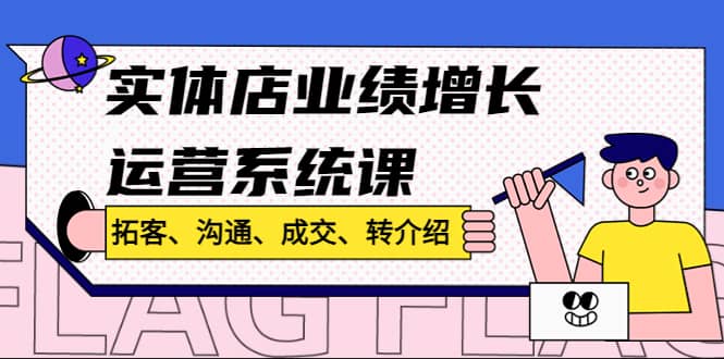 实体店业绩增长运营系统课，拓客、沟通、成交、转介绍!_金轩项目库