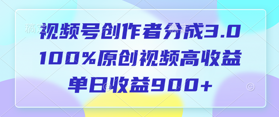 视频号创作者分成3.0，100%原创视频高收益，单日收益900+_金轩项目库