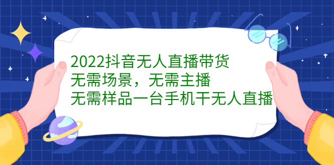2022抖音无人直播带货，无需场景，无需主播，无需样品一台手机干无人直播_金轩项目库