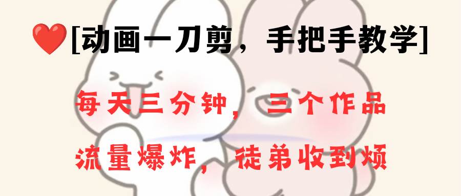 动画一刀剪项目，一分钟一条原创，流量爆炸，一个月收徒28个，小白轻松上手_金轩项目库