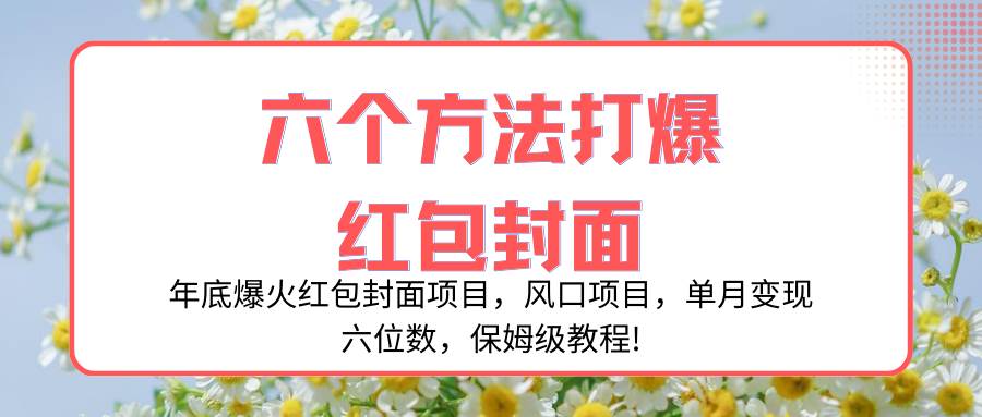 年底爆火红包封面项目，风口项目，单月变现六位数，保姆级教程!_金轩项目库