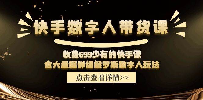 快手数字人带货课，收费699少有的快手课，含大量超详细数字人玩法_金轩项目库