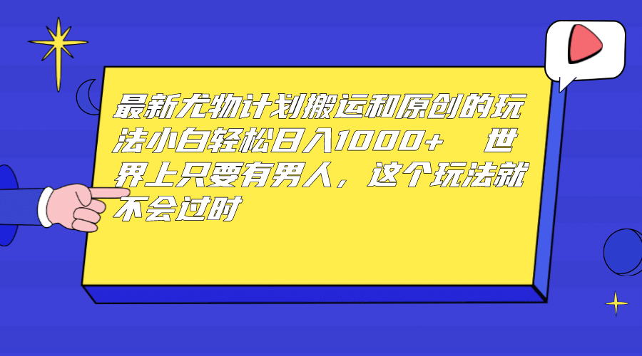 最新尤物计划搬运和原创玩法：小白日入1000+ 世上只要有男人，玩法就不过时_金轩项目库