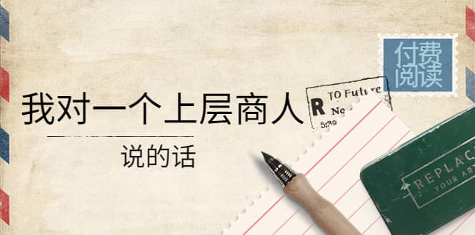 某公众号付费阅读：我对一个上层商人说的话_金轩项目库