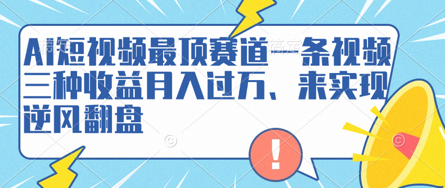 AI短视频最顶赛道，一条视频三种收益月入过万、来实现逆风翻盘_金轩项目库