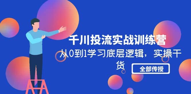 千川投流实战训练营：从0到1学习底层逻辑，实操干货全部传授(无水印)_金轩项目库