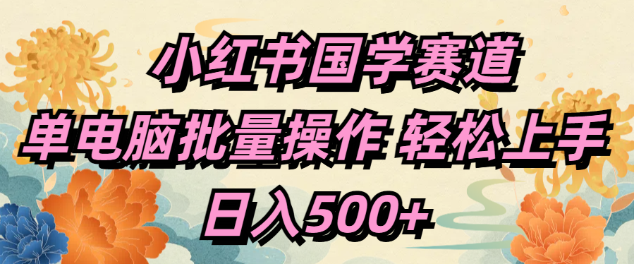 小红书国学赛道 单电脑批量操作 轻松上手 日入500+_金轩项目库