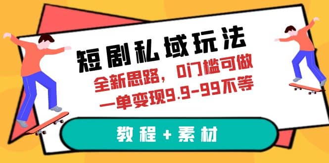 短剧私域玩法，全新思路，0门槛可做，一单变现9.9-99不等（教程+素材）_金轩项目库