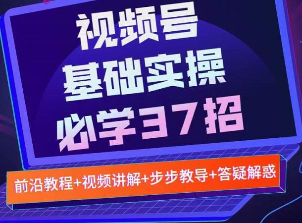 视频号实战基础必学37招，每个步骤都有具体操作流程，简单易懂好操作_金轩项目库