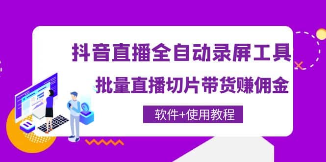 抖音直播全自动录屏工具，批量直播切片带货（软件+使用教程）_金轩项目库