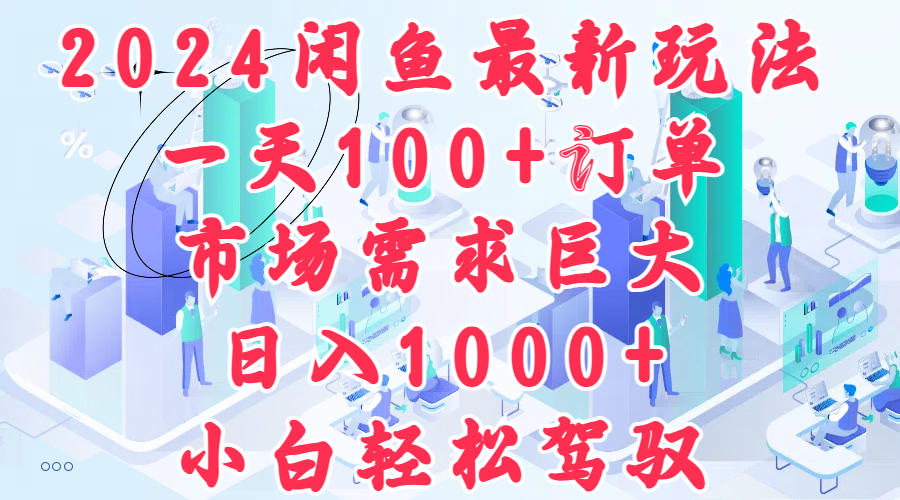 2024闲鱼最新玩法，一天100+订单，市场需求巨大，日入1000+，小白轻松驾驭_金轩项目库