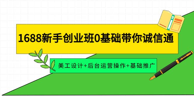 1688新手创业班0基础带你诚信通：美工设计+后台运营操作+基础推广_金轩项目库