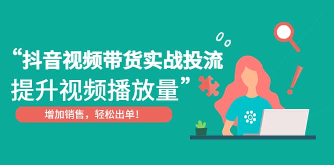 抖音视频带货实战投流，提升视频播放量，增加销售轻松出单_金轩项目库