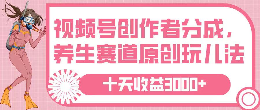 视频号创作者分成，养生赛道原创玩儿法，十条收益 3000➕_金轩项目库