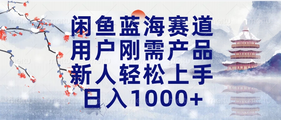 闲鱼蓝海赛道，用户刚需产品，新人轻松上手，日入1000+长久可做_金轩项目库