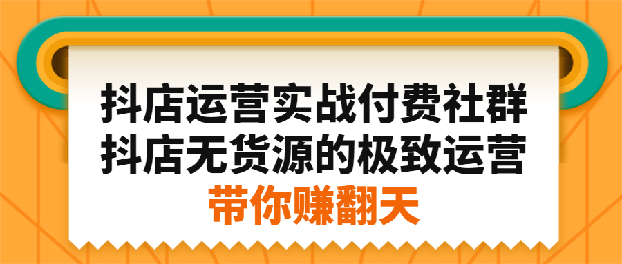 抖店运营实战付费社群，抖店无货源的极致运营带你赚翻天_金轩项目库