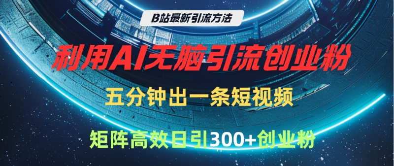 B站最新引流方法，利用AI无脑引流创业粉，五分钟一条作品，矩阵高效日引300家精准创业粉_金轩项目库